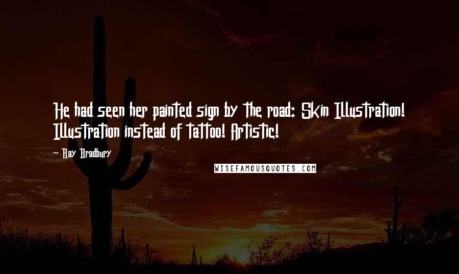 Ray Bradbury Quotes: He had seen her painted sign by the road: Skin Illustration! Illustration instead of tattoo! Artistic!