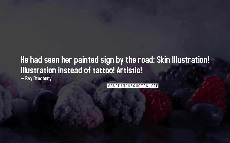 Ray Bradbury Quotes: He had seen her painted sign by the road: Skin Illustration! Illustration instead of tattoo! Artistic!