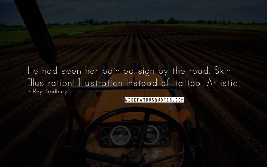 Ray Bradbury Quotes: He had seen her painted sign by the road: Skin Illustration! Illustration instead of tattoo! Artistic!