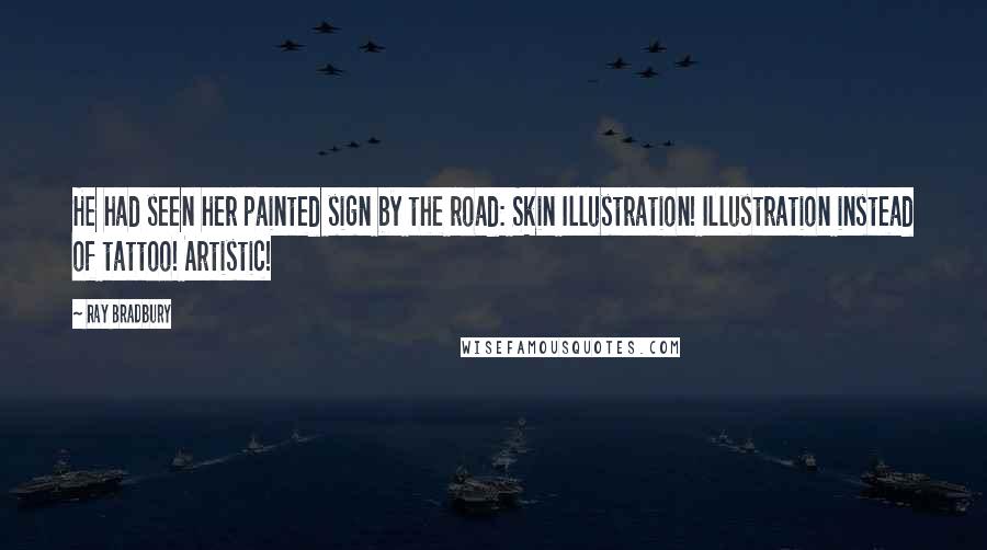 Ray Bradbury Quotes: He had seen her painted sign by the road: Skin Illustration! Illustration instead of tattoo! Artistic!