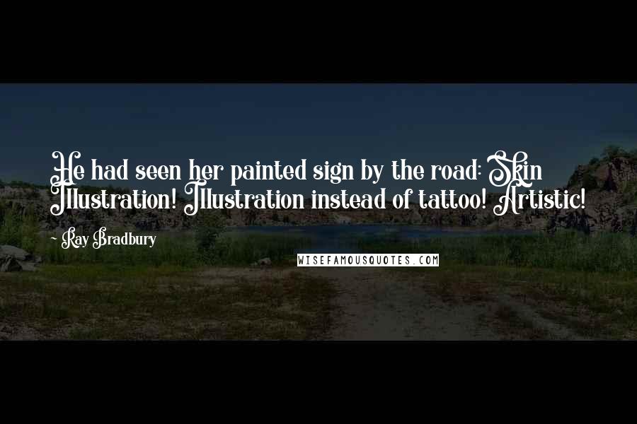 Ray Bradbury Quotes: He had seen her painted sign by the road: Skin Illustration! Illustration instead of tattoo! Artistic!