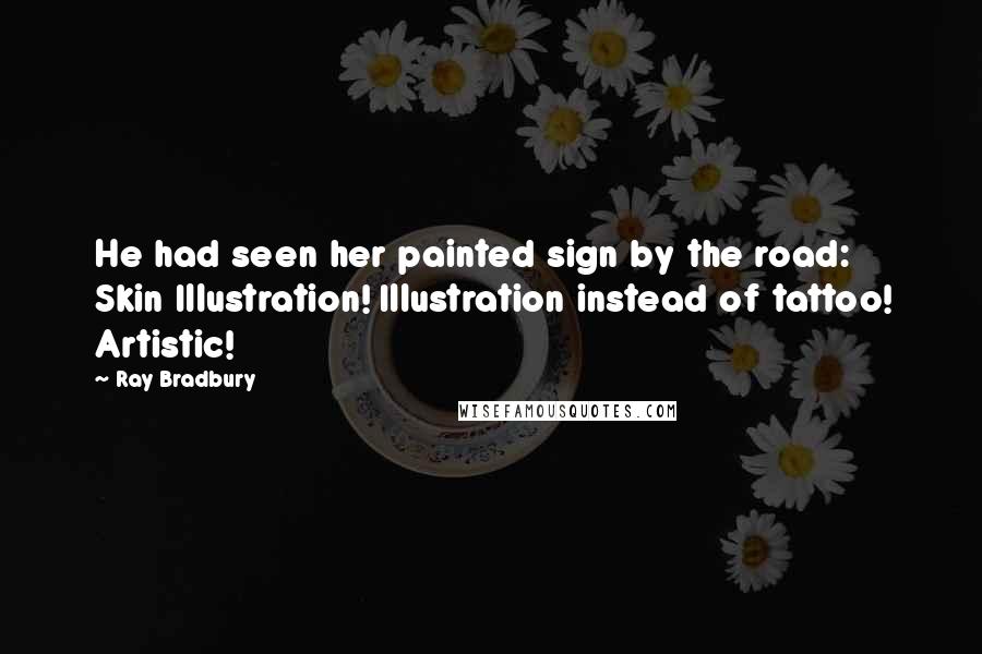 Ray Bradbury Quotes: He had seen her painted sign by the road: Skin Illustration! Illustration instead of tattoo! Artistic!