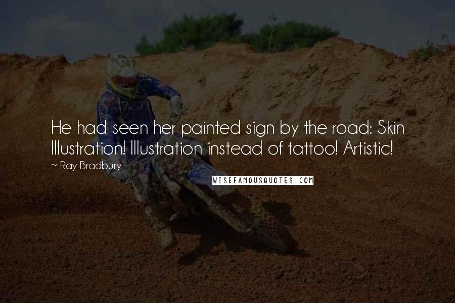 Ray Bradbury Quotes: He had seen her painted sign by the road: Skin Illustration! Illustration instead of tattoo! Artistic!