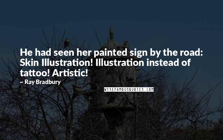 Ray Bradbury Quotes: He had seen her painted sign by the road: Skin Illustration! Illustration instead of tattoo! Artistic!