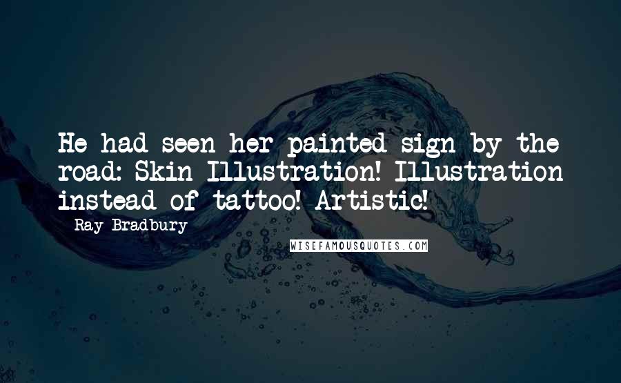 Ray Bradbury Quotes: He had seen her painted sign by the road: Skin Illustration! Illustration instead of tattoo! Artistic!