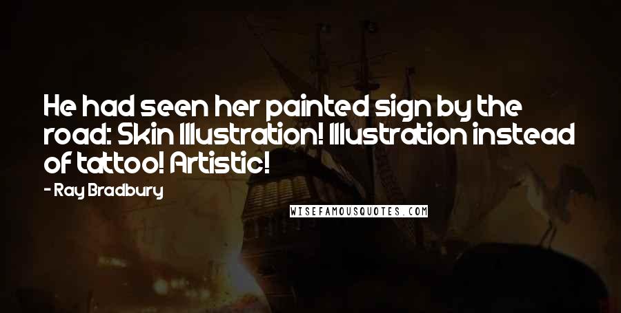 Ray Bradbury Quotes: He had seen her painted sign by the road: Skin Illustration! Illustration instead of tattoo! Artistic!