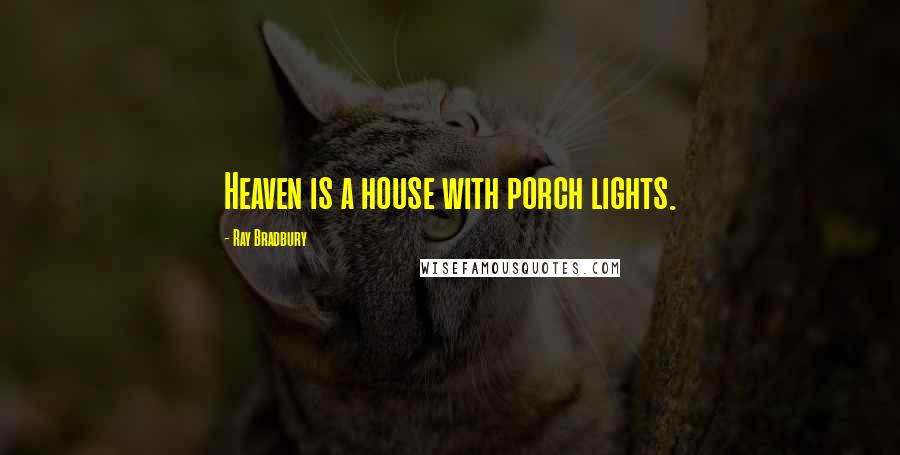 Ray Bradbury Quotes: Heaven is a house with porch lights.