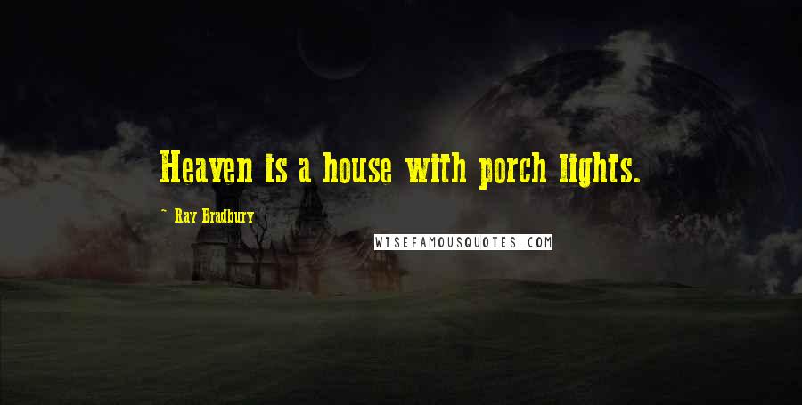 Ray Bradbury Quotes: Heaven is a house with porch lights.