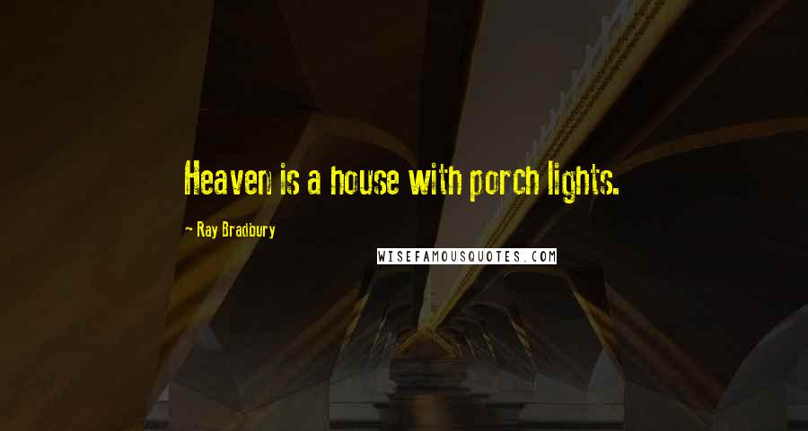 Ray Bradbury Quotes: Heaven is a house with porch lights.