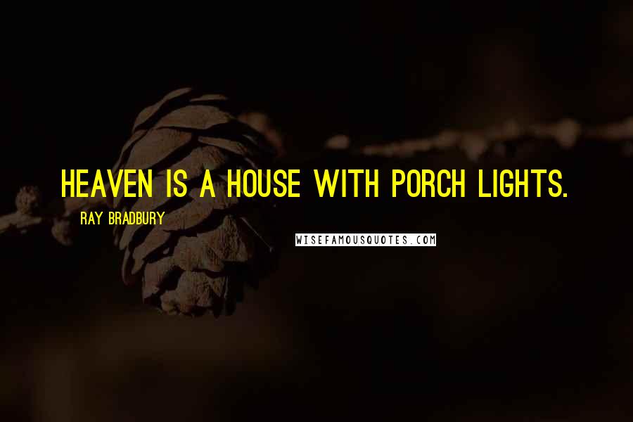 Ray Bradbury Quotes: Heaven is a house with porch lights.