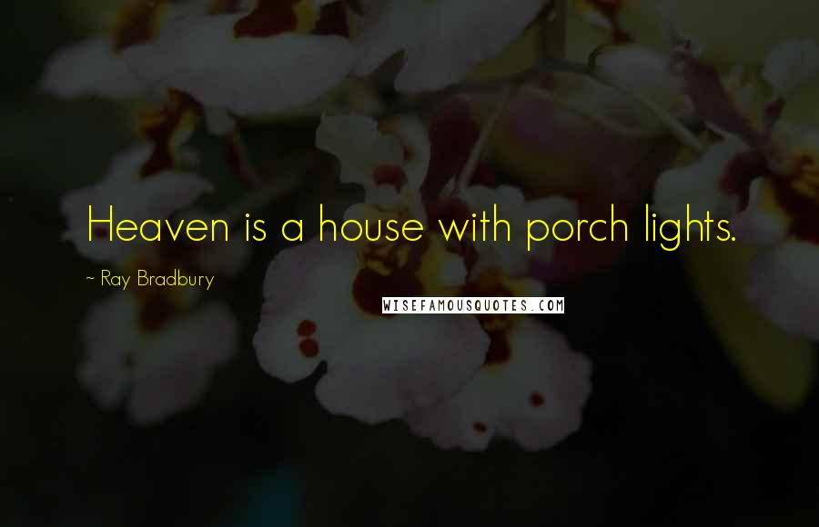 Ray Bradbury Quotes: Heaven is a house with porch lights.