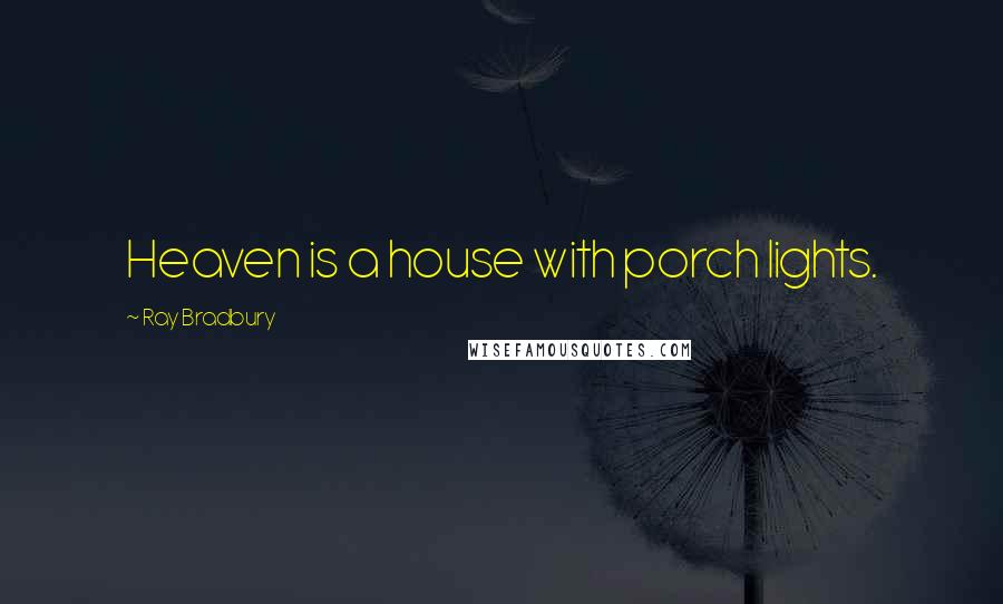 Ray Bradbury Quotes: Heaven is a house with porch lights.