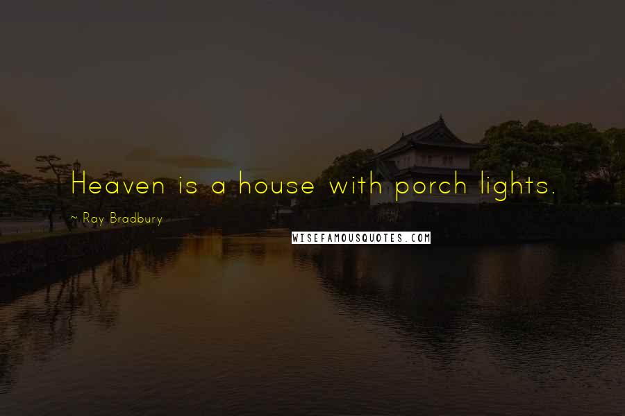 Ray Bradbury Quotes: Heaven is a house with porch lights.