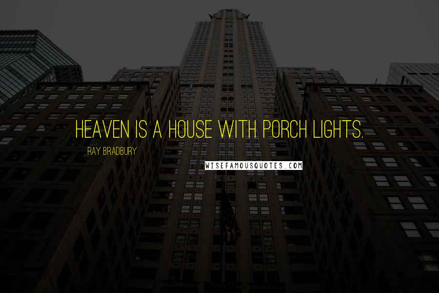 Ray Bradbury Quotes: Heaven is a house with porch lights.