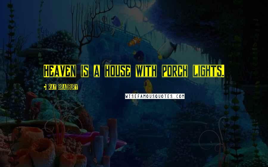 Ray Bradbury Quotes: Heaven is a house with porch lights.