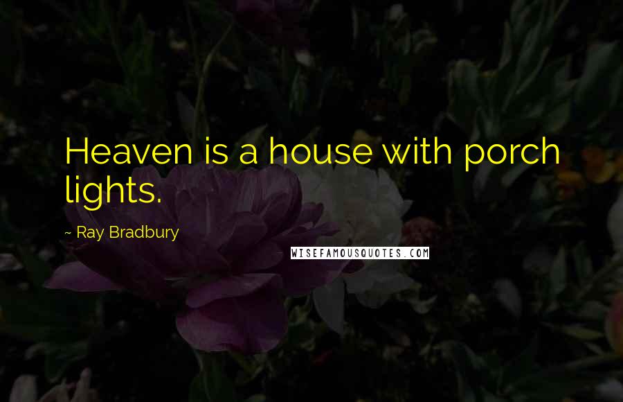 Ray Bradbury Quotes: Heaven is a house with porch lights.