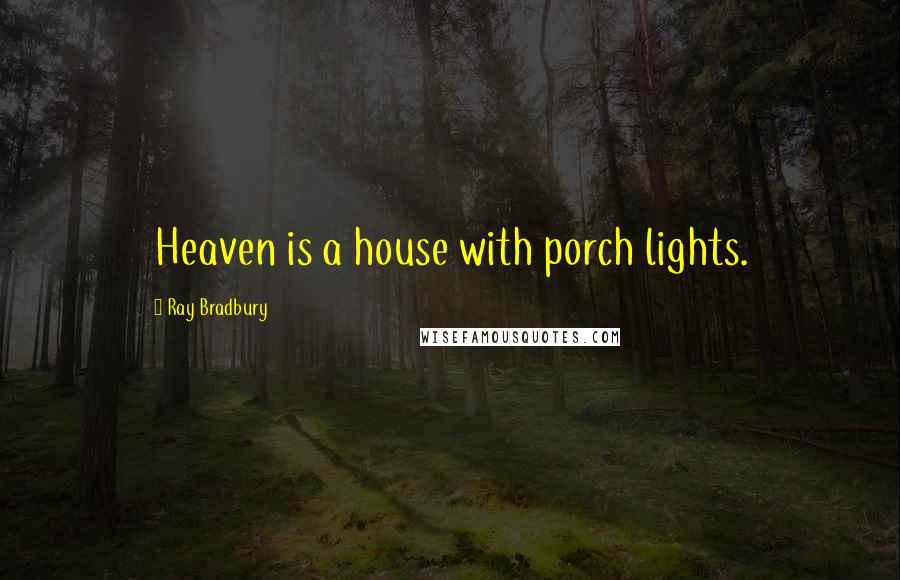 Ray Bradbury Quotes: Heaven is a house with porch lights.