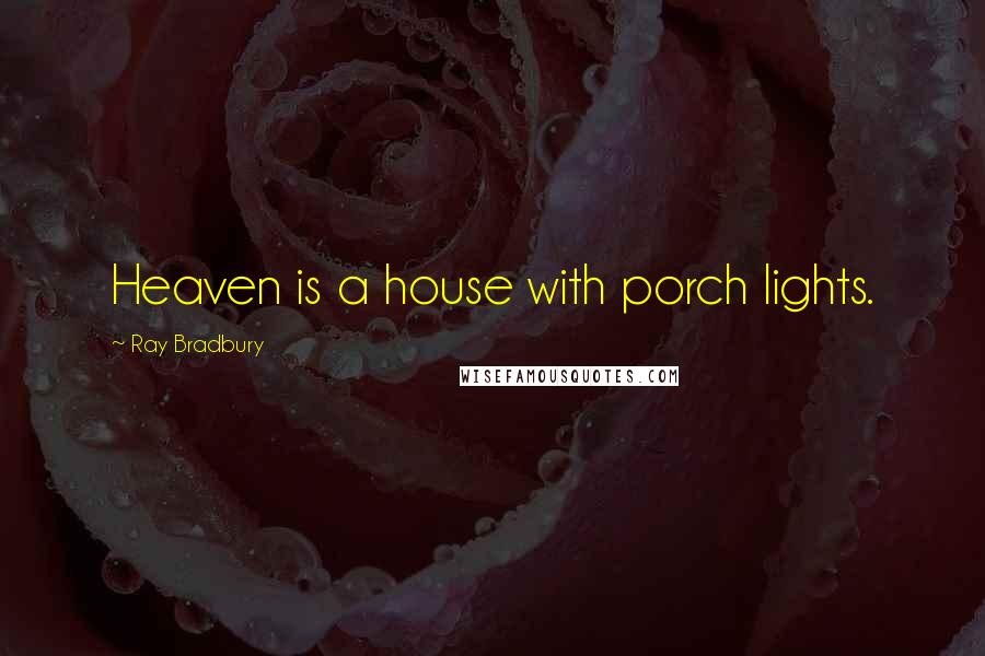 Ray Bradbury Quotes: Heaven is a house with porch lights.