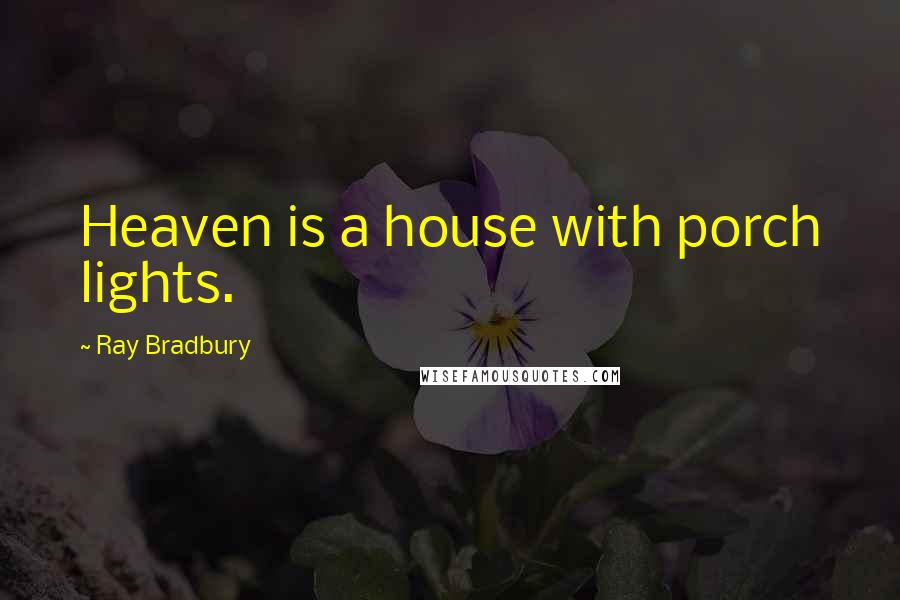 Ray Bradbury Quotes: Heaven is a house with porch lights.