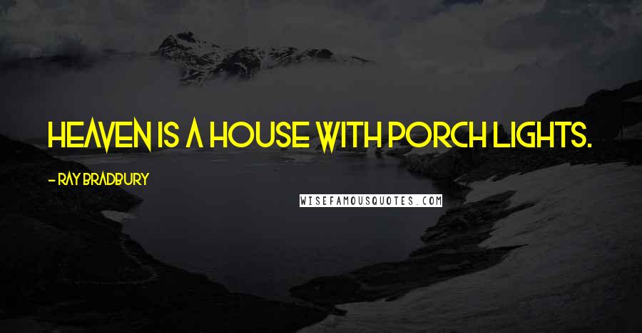 Ray Bradbury Quotes: Heaven is a house with porch lights.