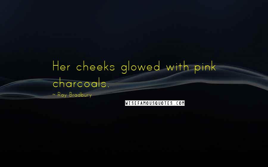 Ray Bradbury Quotes: Her cheeks glowed with pink charcoals.