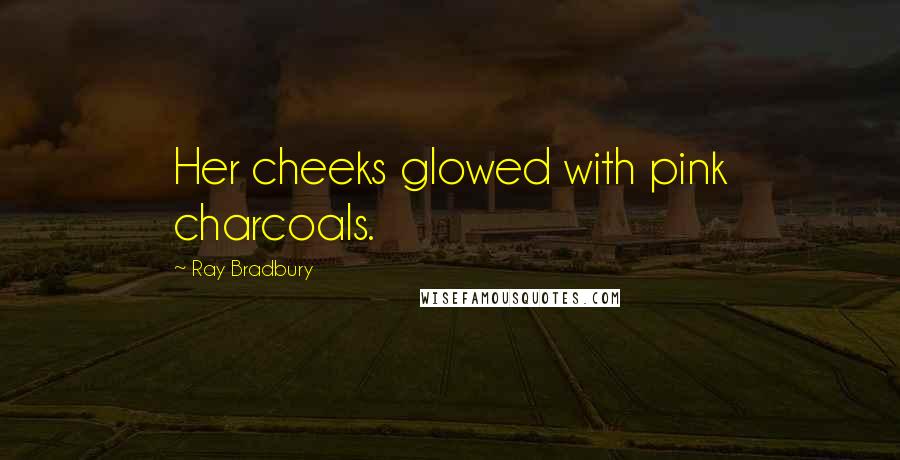 Ray Bradbury Quotes: Her cheeks glowed with pink charcoals.