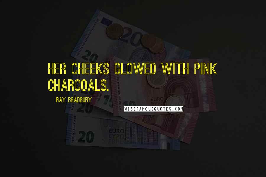 Ray Bradbury Quotes: Her cheeks glowed with pink charcoals.