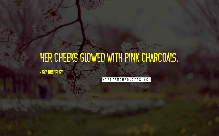 Ray Bradbury Quotes: Her cheeks glowed with pink charcoals.