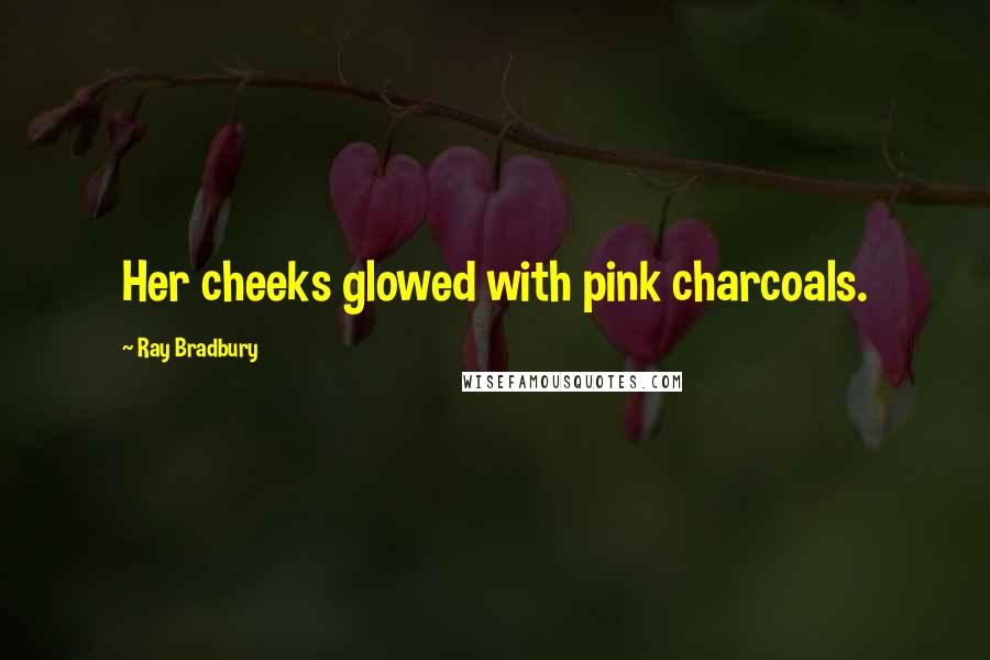 Ray Bradbury Quotes: Her cheeks glowed with pink charcoals.