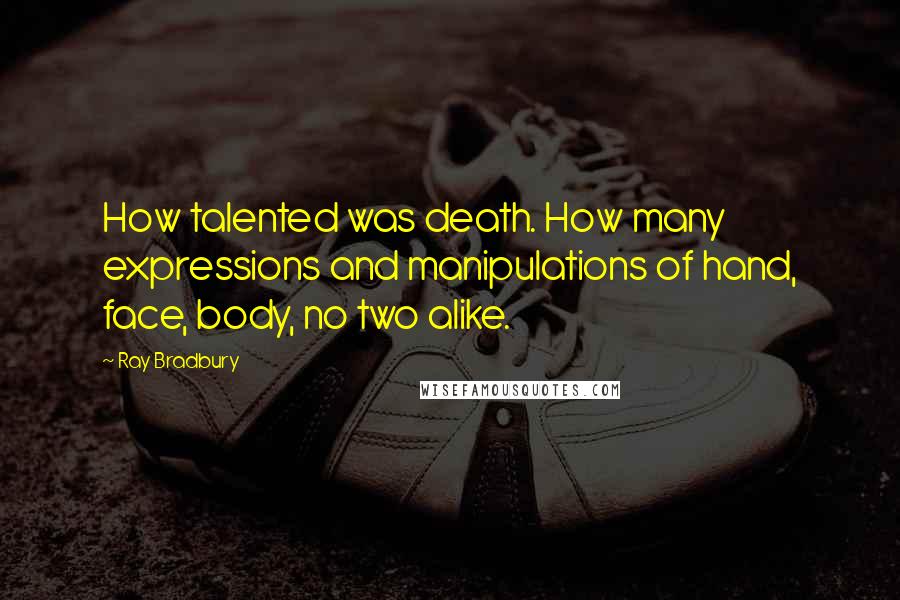 Ray Bradbury Quotes: How talented was death. How many expressions and manipulations of hand, face, body, no two alike.