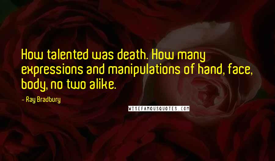 Ray Bradbury Quotes: How talented was death. How many expressions and manipulations of hand, face, body, no two alike.