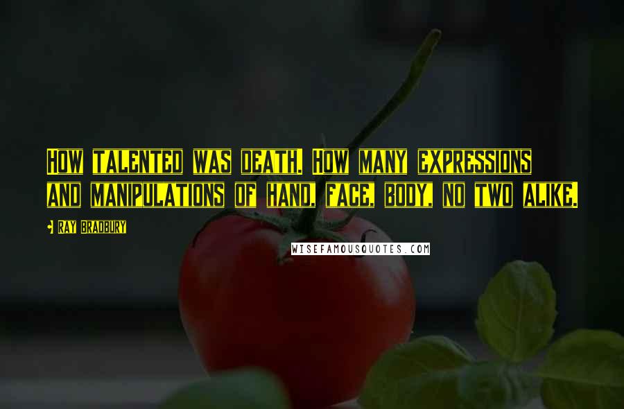 Ray Bradbury Quotes: How talented was death. How many expressions and manipulations of hand, face, body, no two alike.