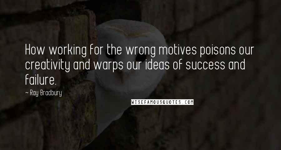 Ray Bradbury Quotes: How working for the wrong motives poisons our creativity and warps our ideas of success and failure.