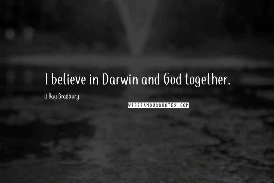 Ray Bradbury Quotes: I believe in Darwin and God together.