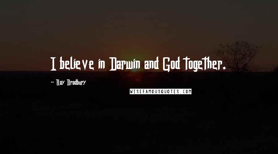 Ray Bradbury Quotes: I believe in Darwin and God together.