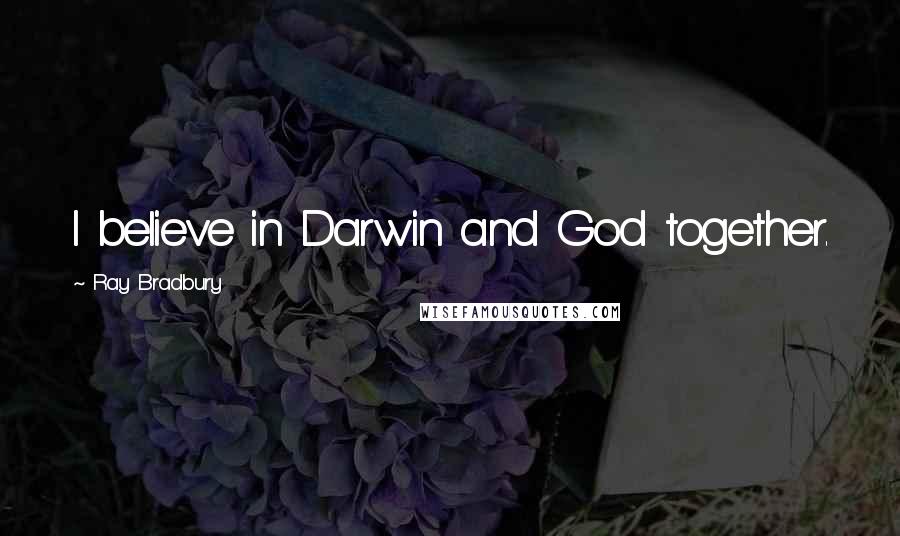 Ray Bradbury Quotes: I believe in Darwin and God together.