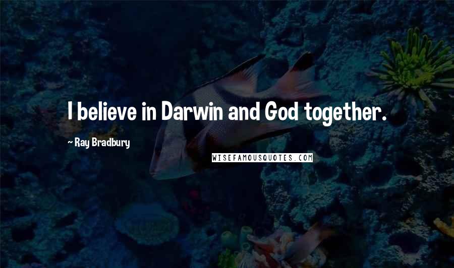Ray Bradbury Quotes: I believe in Darwin and God together.