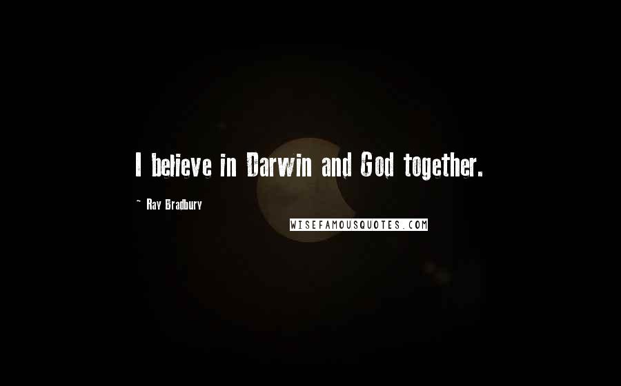 Ray Bradbury Quotes: I believe in Darwin and God together.