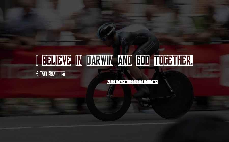 Ray Bradbury Quotes: I believe in Darwin and God together.