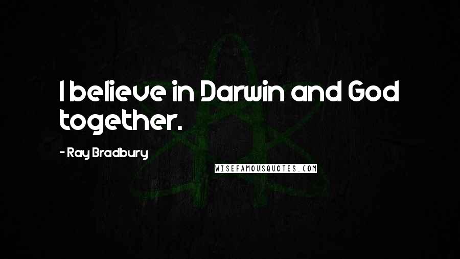 Ray Bradbury Quotes: I believe in Darwin and God together.