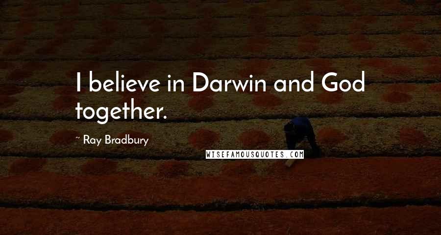 Ray Bradbury Quotes: I believe in Darwin and God together.