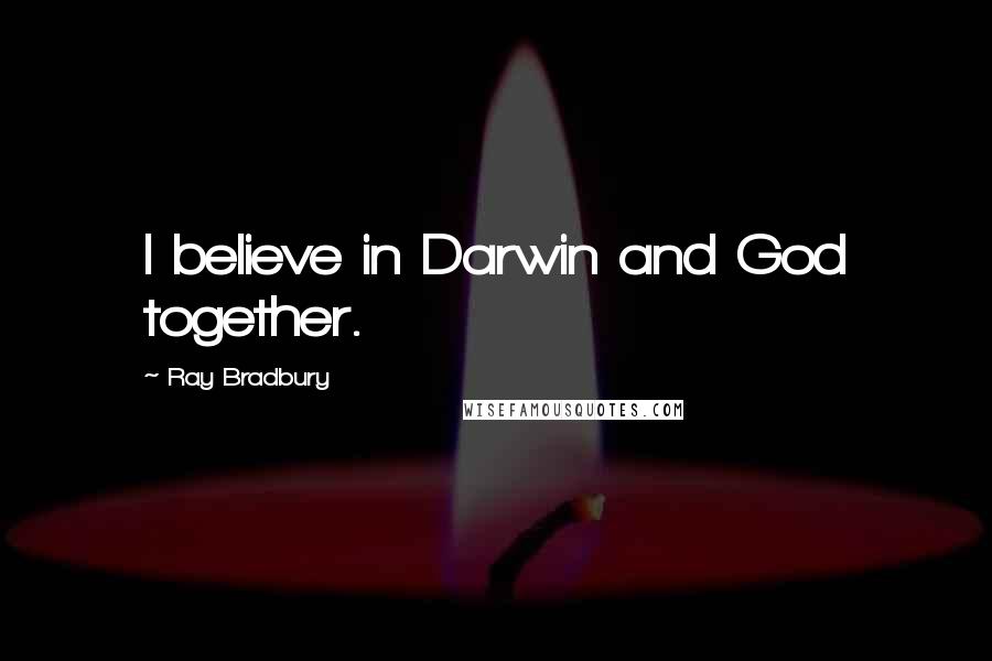 Ray Bradbury Quotes: I believe in Darwin and God together.