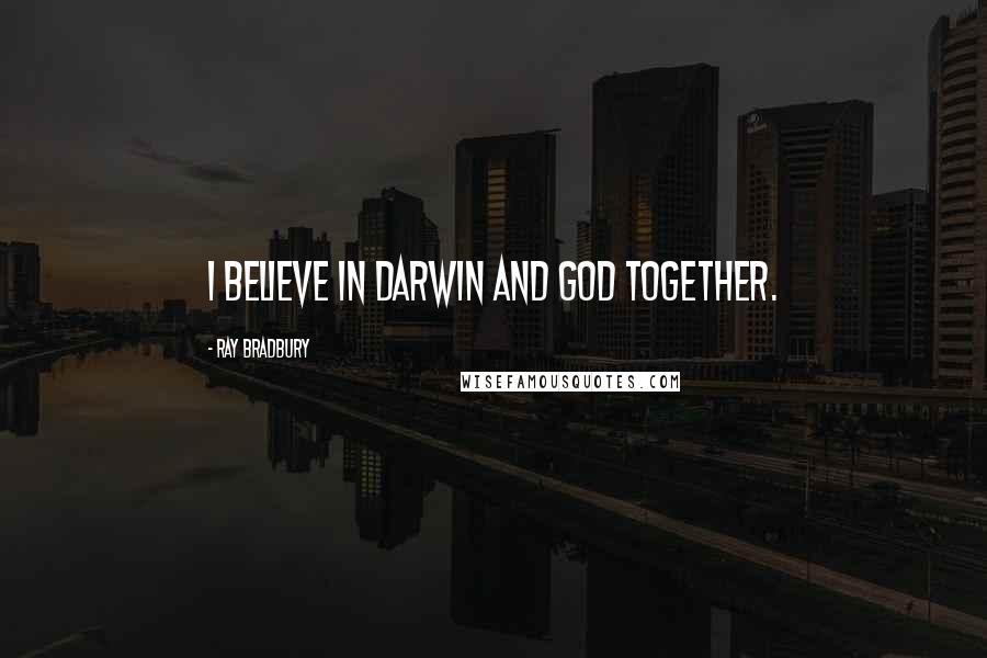 Ray Bradbury Quotes: I believe in Darwin and God together.
