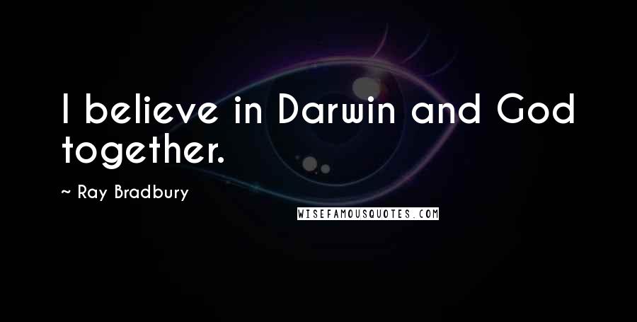 Ray Bradbury Quotes: I believe in Darwin and God together.