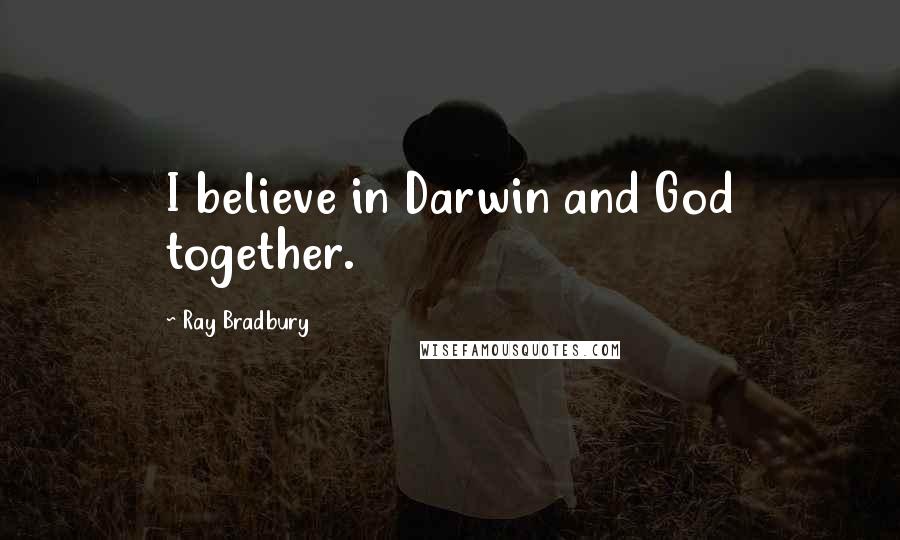 Ray Bradbury Quotes: I believe in Darwin and God together.