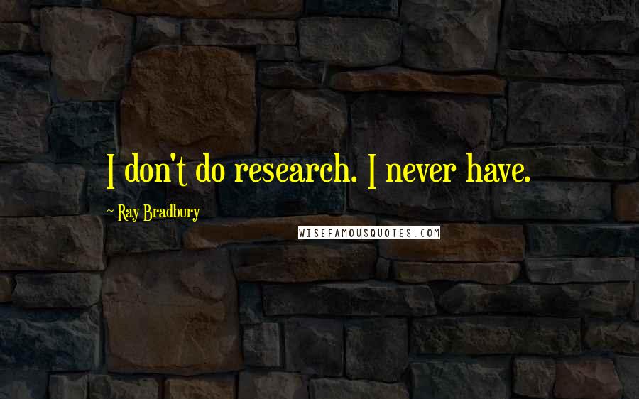 Ray Bradbury Quotes: I don't do research. I never have.