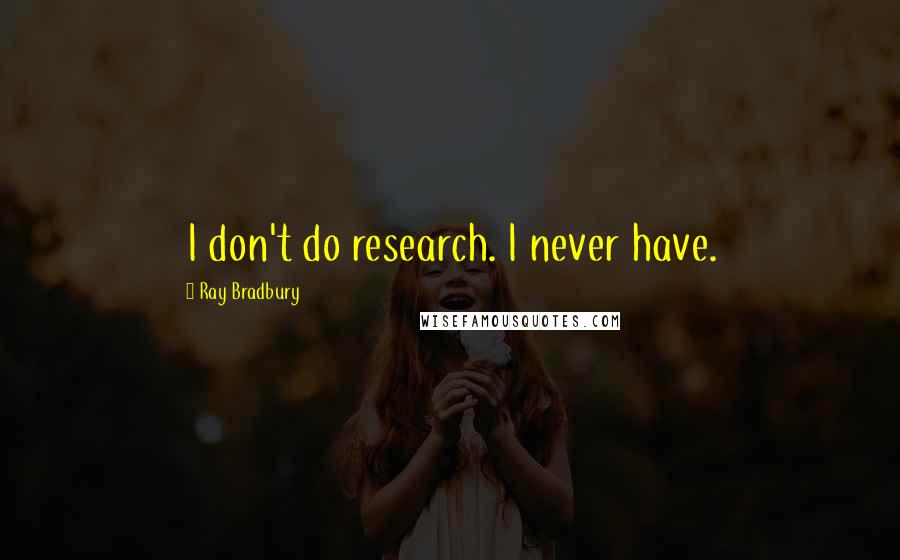 Ray Bradbury Quotes: I don't do research. I never have.