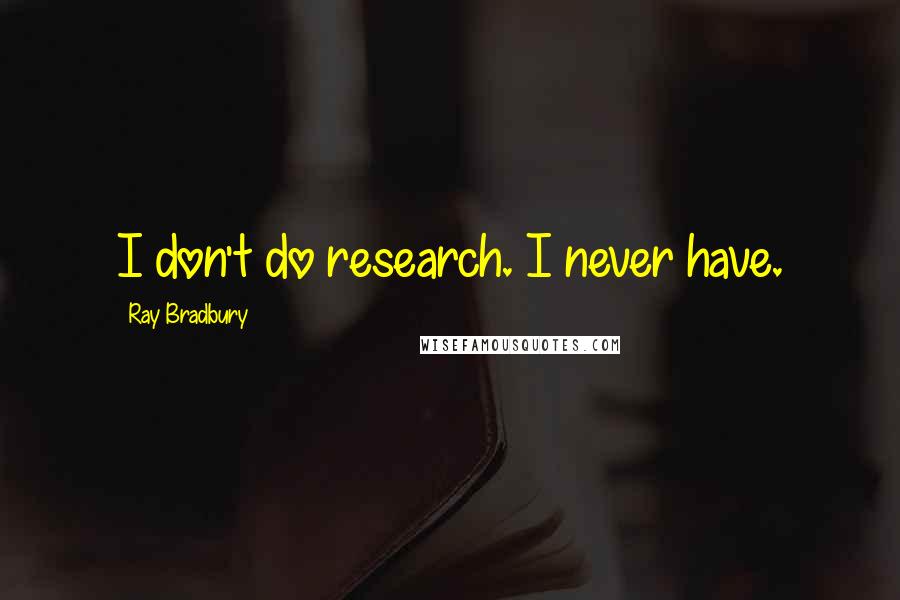 Ray Bradbury Quotes: I don't do research. I never have.