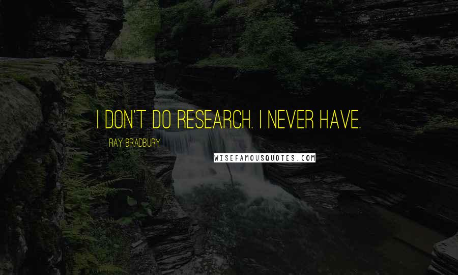 Ray Bradbury Quotes: I don't do research. I never have.