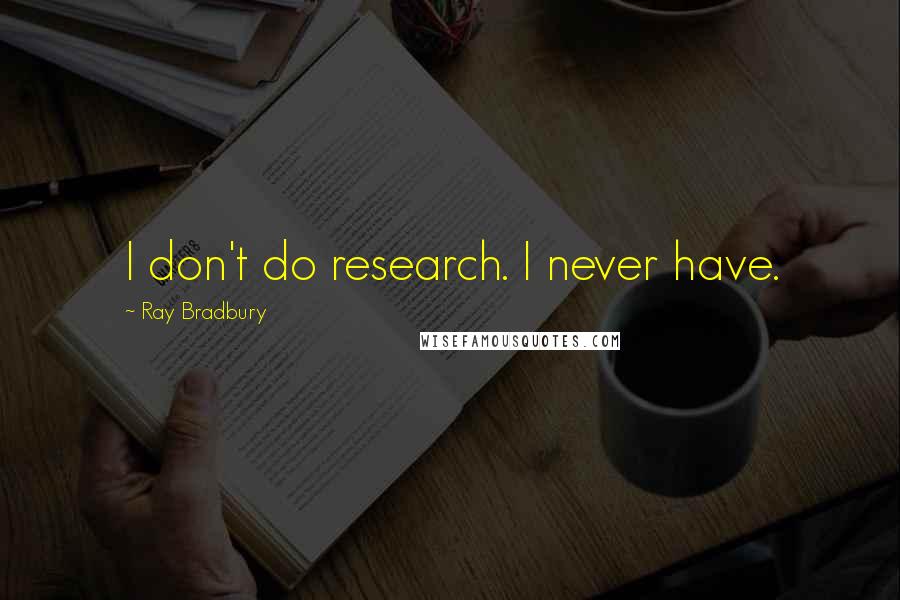 Ray Bradbury Quotes: I don't do research. I never have.